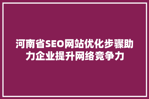 河南省SEO网站优化步骤助力企业提升网络竞争力