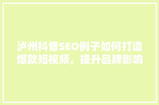 泸州抖音SEO例子如何打造爆款短视频,提升品牌影响力 泸州抖音SEO例子如何打造爆款短视频,提升品牌影响力