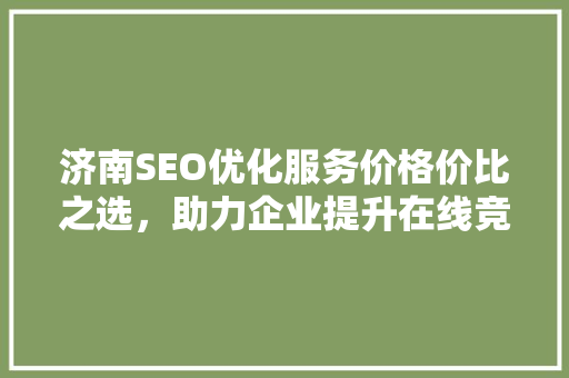 济南SEO优化服务价格价比之选，助力企业提升在线竞争力