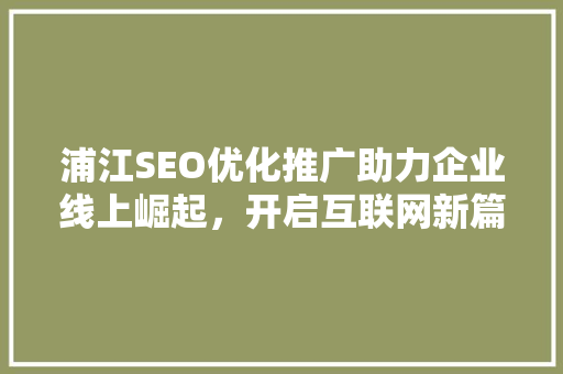 浦江SEO优化推广助力企业线上崛起，开启互联网新篇章