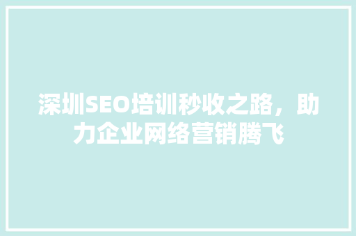 深圳SEO培训秒收之路,助力企业网络营销腾飞 网络技术 深圳SEO培训秒收之路,助力企业网络营销腾飞 网络技术
