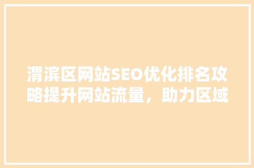 渭滨区网站SEO优化排名攻略提升网站流量，助力区域发展