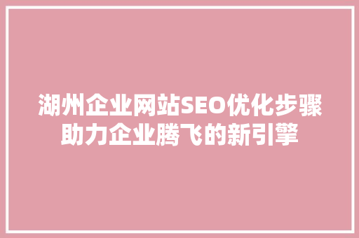 湖州企业网站SEO优化步骤助力企业腾飞的新引擎