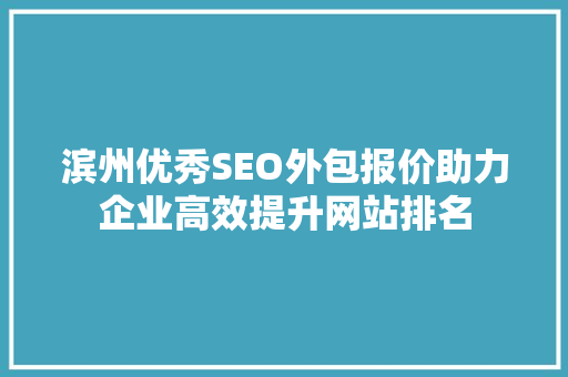 滨州优秀SEO外包报价助力企业高效提升网站排名