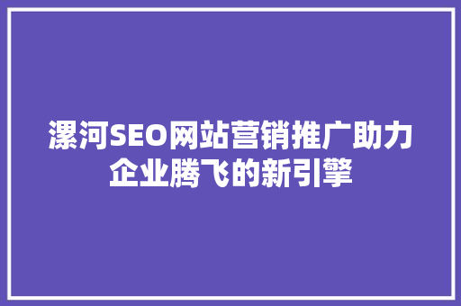 漯河SEO网站营销推广助力企业腾飞的新引擎