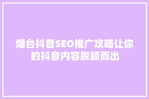 烟台抖音SEO推广攻略让你的抖音内容脱颖而出