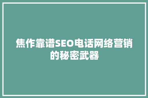 焦作靠谱SEO电话网络营销的秘密武器