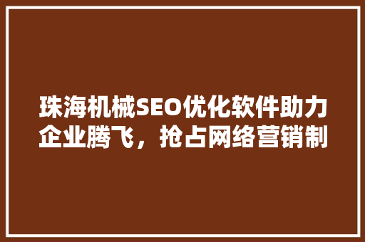 珠海机械SEO优化软件助力企业腾飞，抢占网络营销制高点