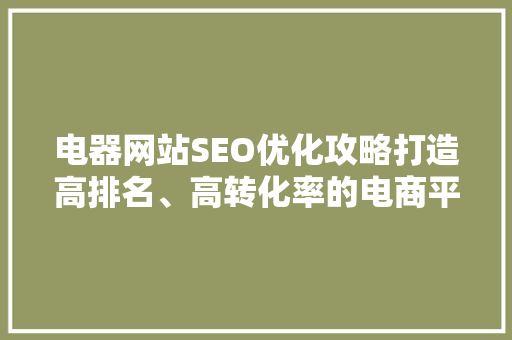 电器网站SEO优化攻略打造高排名、高转化率的电商平台