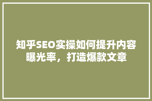 知乎SEO实操如何提升内容曝光率，打造爆款文章