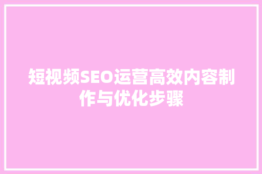 短视频SEO运营高效内容制作与优化步骤