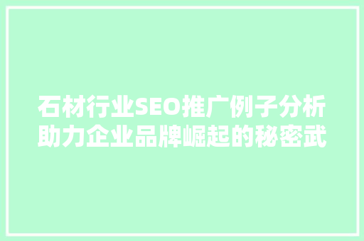 石材行业SEO推广例子分析助力企业品牌崛起的秘密武器 石材行业SEO推广例子分析助力企业品牌崛起的秘密武器