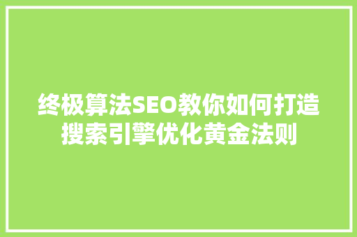 终极算法SEO教你如何打造搜索引擎优化黄金法则