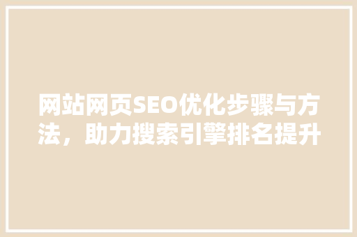 网站网页SEO优化步骤与方法，助力搜索引擎排名提升