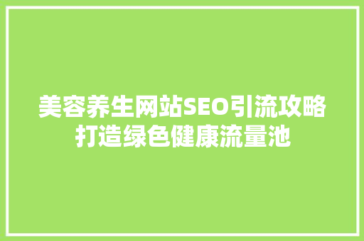 美容养生网站SEO引流攻略打造绿色健康流量池
