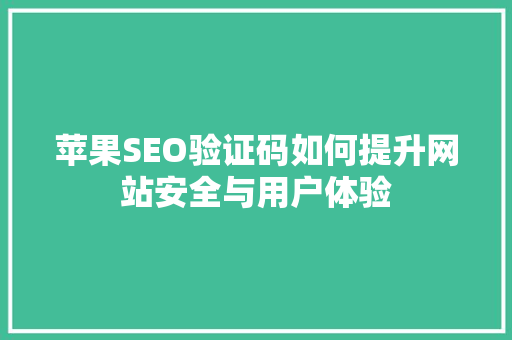 苹果SEO验证码如何提升网站安全与用户体验
