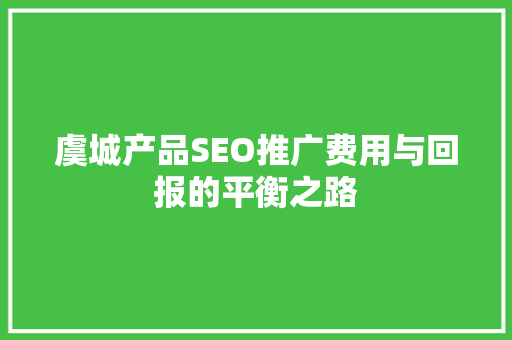 虞城产品SEO推广费用与回报的平衡之路