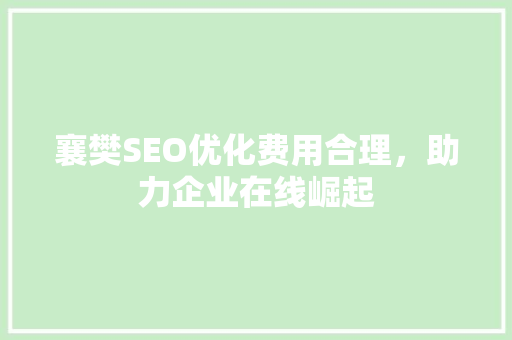 襄樊SEO优化费用合理，助力企业在线崛起