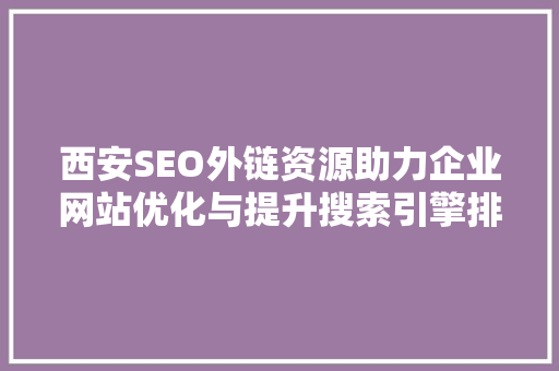 西安SEO外链资源助力企业网站优化与提升搜索引擎排名