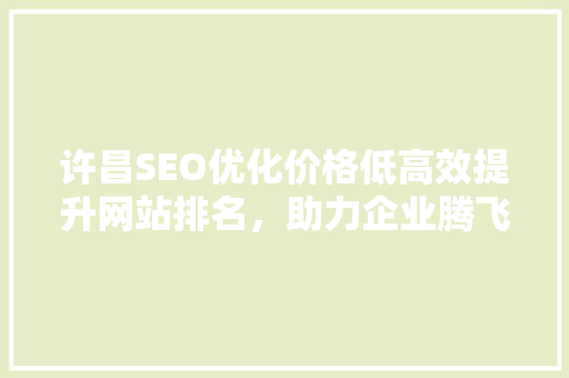 许昌SEO优化价格低高效提升网站排名，助力企业腾飞