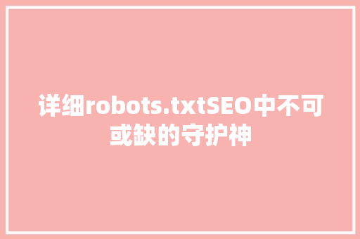 详细robots.txtSEO中不可或缺的守护神