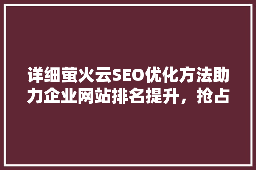 详细萤火云SEO优化方法助力企业网站排名提升，抢占市场先机