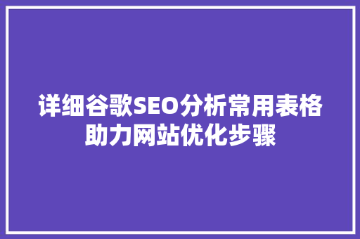 详细谷歌SEO分析常用表格助力网站优化步骤