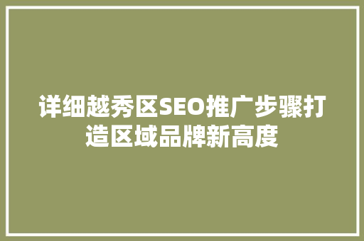 详细越秀区SEO推广步骤打造区域品牌新高度