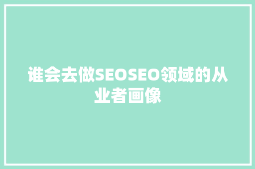 谁会去做SEOSEO领域的从业者画像