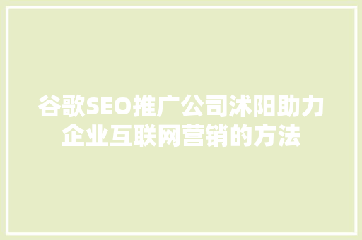 谷歌SEO推广公司沭阳助力企业互联网营销的方法