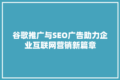 谷歌推广与SEO广告助力企业互联网营销新篇章