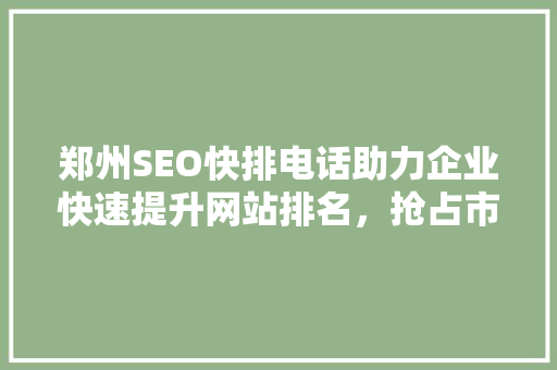 郑州SEO快排电话助力企业快速提升网站排名，抢占市场先机