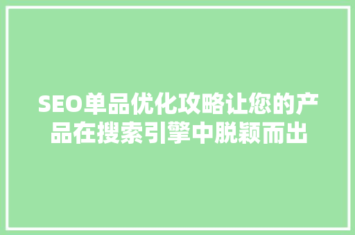 SEO单品优化攻略让您的产品在搜索引擎中脱颖而出
