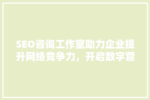 SEO咨询工作室助力企业提升网络竞争力，开启数字营销新时代