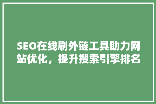 SEO在线刷外链工具助力网站优化，提升搜索引擎排名