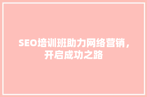 SEO培训班助力网络营销，开启成功之路