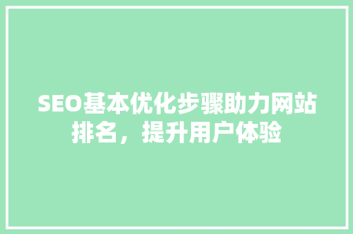 SEO基本优化步骤助力网站排名，提升用户体验