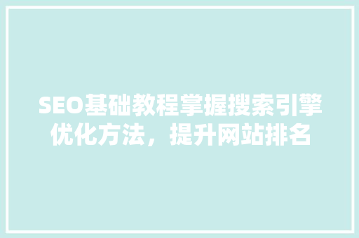 SEO基础教程掌握搜索引擎优化方法，提升网站排名