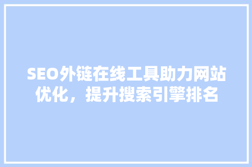 SEO外链在线工具助力网站优化，提升搜索引擎排名