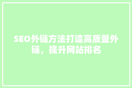 SEO外链方法打造高质量外链,提升网站排名 SEO外链方法打造高质量外链,提升网站排名