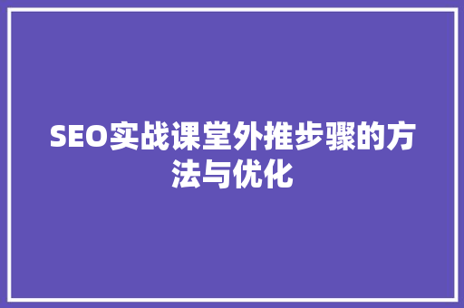 SEO实战课堂外推步骤的方法与优化
