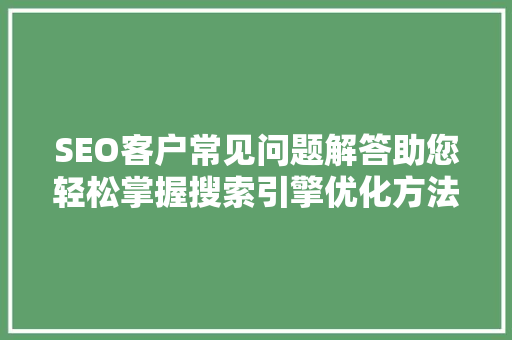 SEO客户常见问题解答助您轻松掌握搜索引擎优化方法