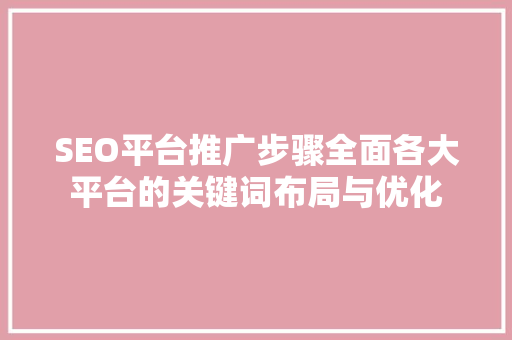 SEO平台推广步骤全面各大平台的关键词布局与优化