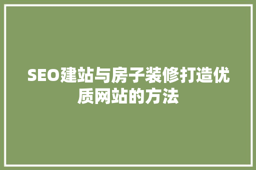 SEO建站与房子装修打造优质网站的方法