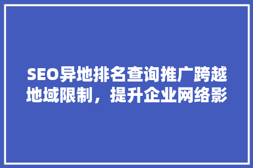 SEO异地排名查询推广跨越地域限制，提升企业网络影响力