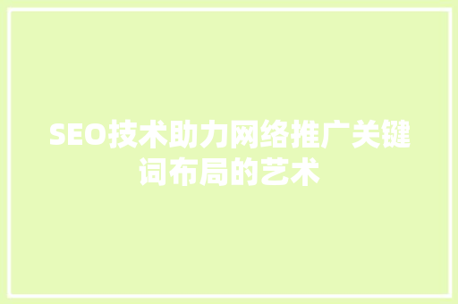 SEO技术助力网络推广关键词布局的艺术