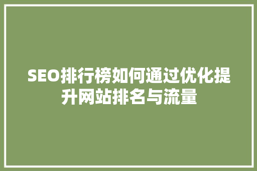 SEO排行榜如何通过优化提升网站排名与流量
