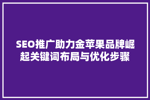 SEO推广助力金苹果品牌崛起关键词布局与优化步骤