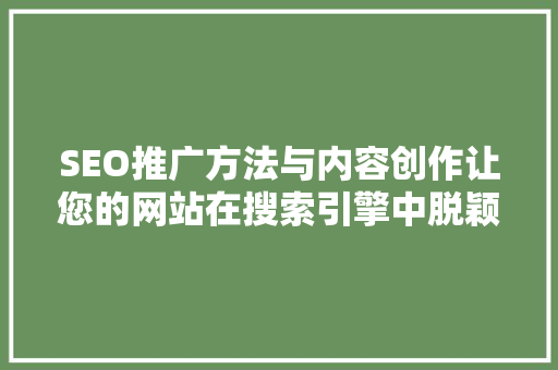 SEO推广方法与内容创作让您的网站在搜索引擎中脱颖而出