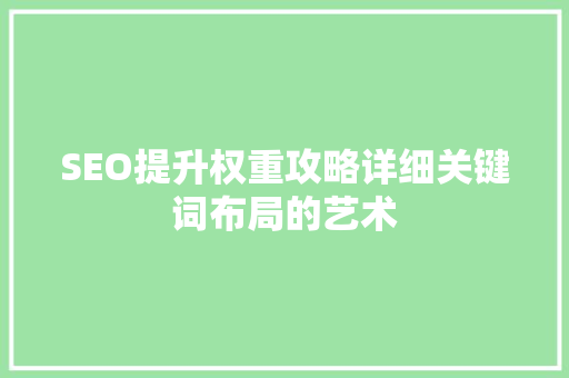 SEO提升权重攻略详细关键词布局的艺术